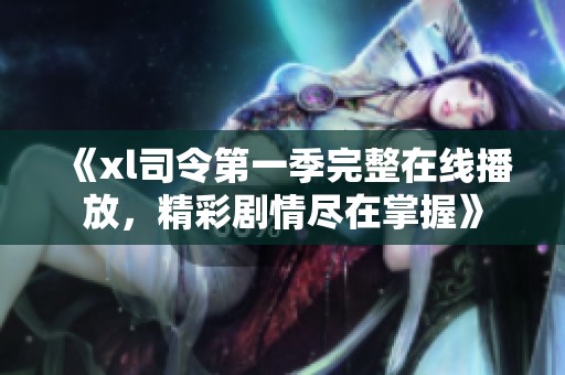 《xl司令第一季完整在线播放，精彩剧情尽在掌握》