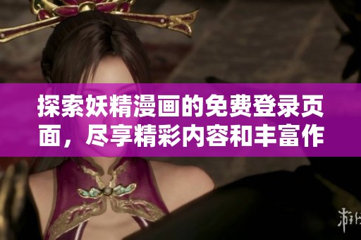 探索妖精漫画的免费登录页面，尽享精彩内容和丰富作品！