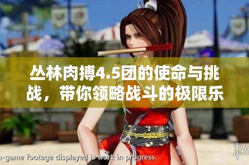 丛林肉搏4.5团的使命与挑战，带你领略战斗的极限乐趣