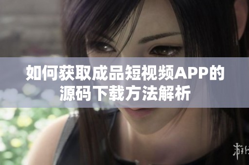 如何获取成品短视频APP的源码下载方法解析