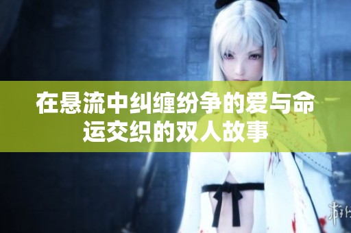 在悬流中纠缠纷争的爱与命运交织的双人故事