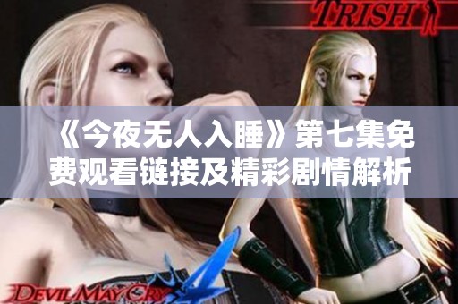 《今夜无人入睡》第七集免费观看链接及精彩剧情解析