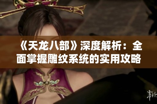 《天龙八部》深度解析：全面掌握雕纹系统的实用攻略与技巧
