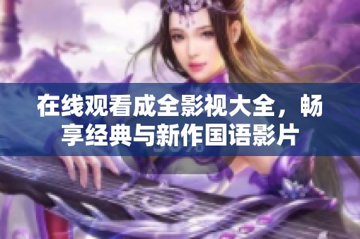 在线观看成全影视大全，畅享经典与新作国语影片