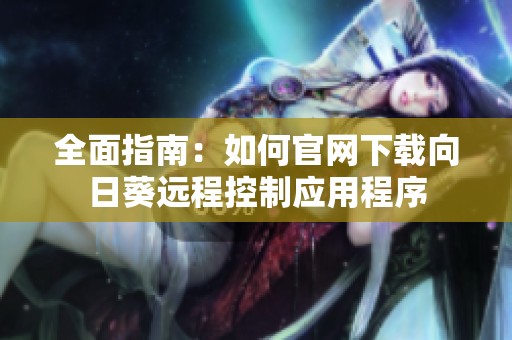 全面指南：如何官网下载向日葵远程控制应用程序