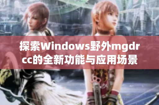 探索Windows野外mgdrcc的全新功能与应用场景