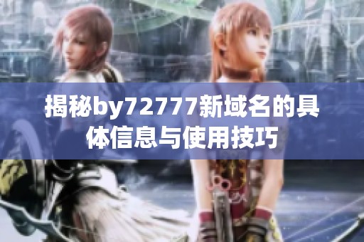 揭秘by72777新域名的具体信息与使用技巧