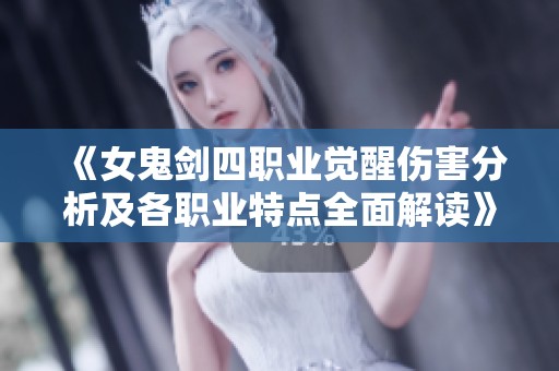《女鬼剑四职业觉醒伤害分析及各职业特点全面解读》