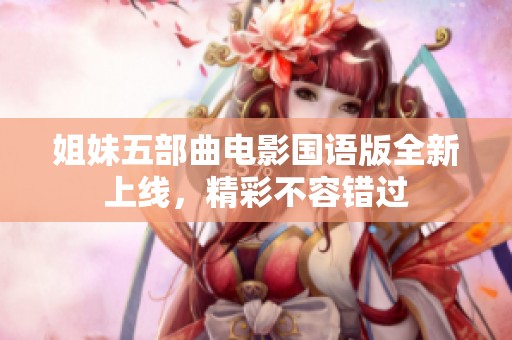 姐妹五部曲电影国语版全新上线，精彩不容错过