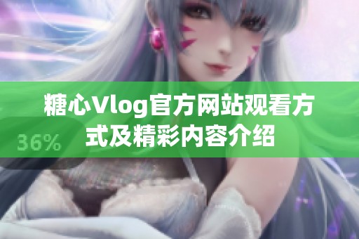 糖心Vlog官方网站观看方式及精彩内容介绍