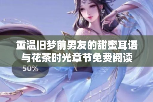 重温旧梦前男友的甜蜜耳语与花茶时光章节免费阅读