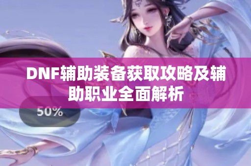 DNF辅助装备获取攻略及辅助职业全面解析