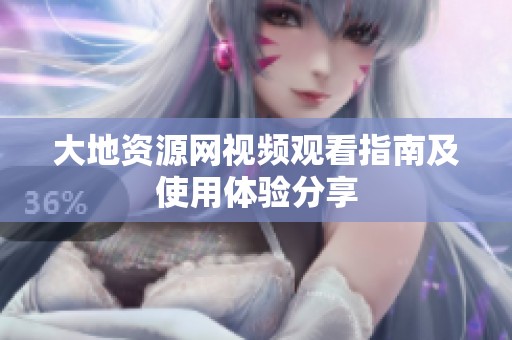 大地资源网视频观看指南及使用体验分享