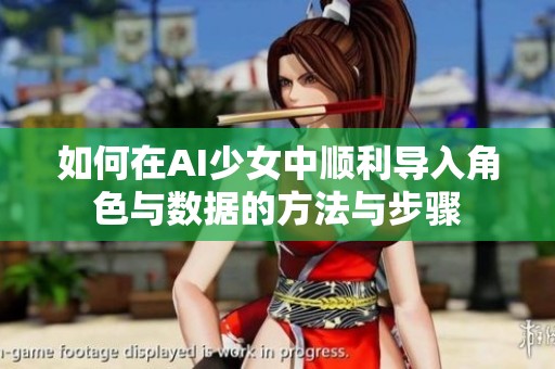 如何在AI少女中顺利导入角色与数据的方法与步骤