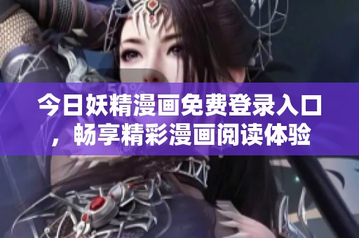 今日妖精漫画免费登录入口，畅享精彩漫画阅读体验