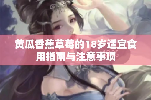 黄瓜香蕉草莓的18岁适宜食用指南与注意事项