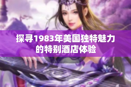 探寻1983年美国独特魅力的特别酒店体验