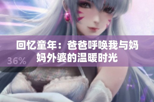 回忆童年：爸爸呼唤我与妈妈外婆的温暖时光