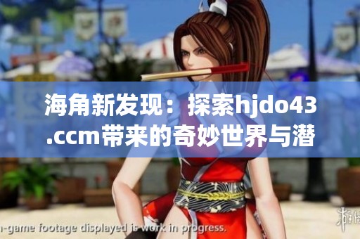 海角新发现：探索hjdo43.ccm带来的奇妙世界与潜力