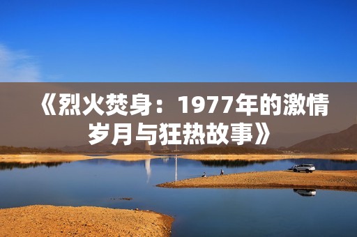 《烈火焚身：1977年的激情岁月与狂热故事》