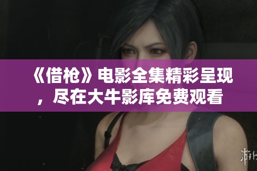 《借枪》电影全集精彩呈现，尽在大牛影库免费观看