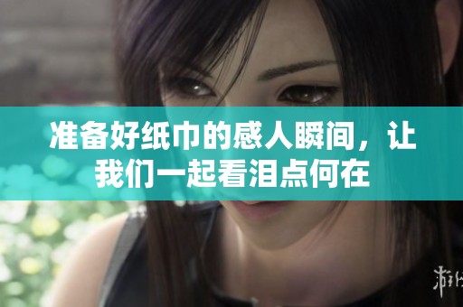 准备好纸巾的感人瞬间，让我们一起看泪点何在
