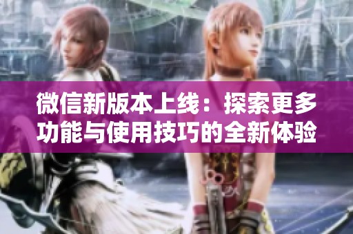 微信新版本上线：探索更多功能与使用技巧的全新体验