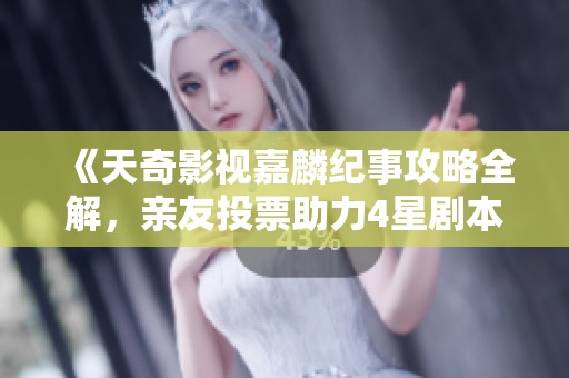 《天奇影视嘉麟纪事攻略全解，亲友投票助力4星剧本》