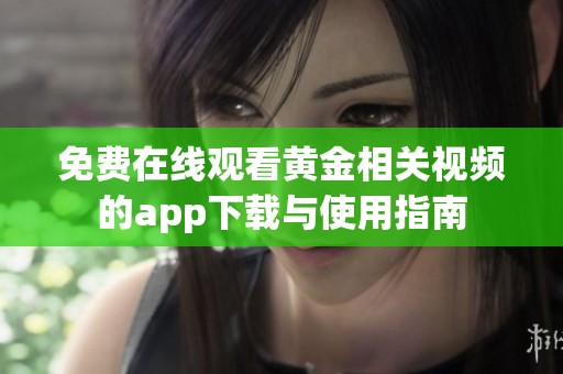 免费在线观看黄金相关视频的app下载与使用指南