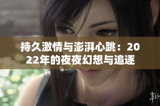 持久激情与澎湃心跳：2022年的夜夜幻想与追逐