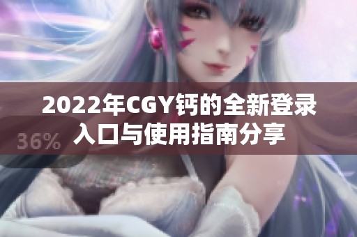 2022年CGY钙的全新登录入口与使用指南分享