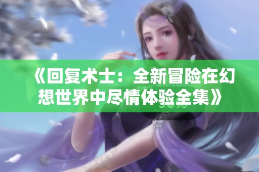 《回复术士：全新冒险在幻想世界中尽情体验全集》