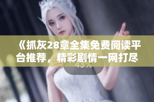 《抓灰28章全集免费阅读平台推荐，精彩剧情一网打尽》