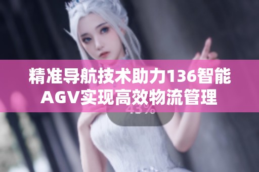 精准导航技术助力136智能AGV实现高效物流管理