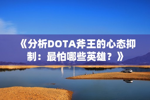 《分析DOTA斧王的心态抑制：最怕哪些英雄？》