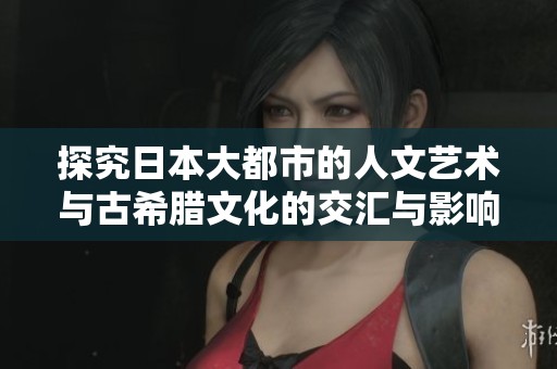 探究日本大都市的人文艺术与古希腊文化的交汇与影响