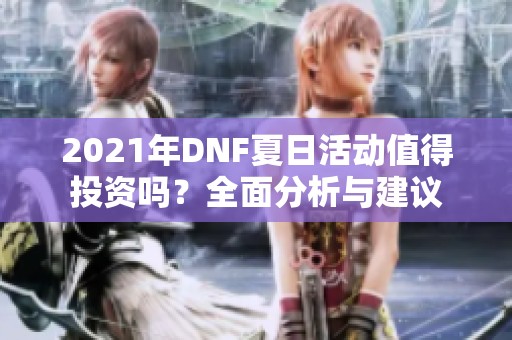 2021年DNF夏日活动值得投资吗？全面分析与建议