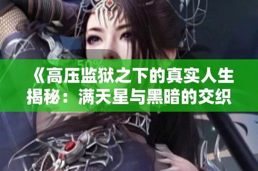 《高压监狱之下的真实人生揭秘：满天星与黑暗的交织》