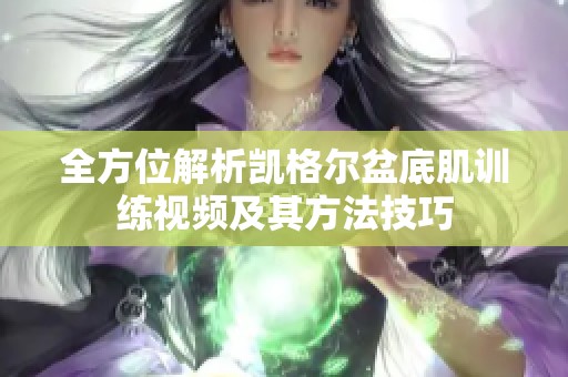 全方位解析凯格尔盆底肌训练视频及其方法技巧