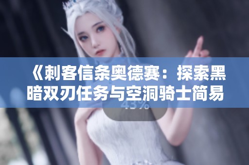 《刺客信条奥德赛：探索黑暗双刃任务与空洞骑士简易钥匙的谜团》
