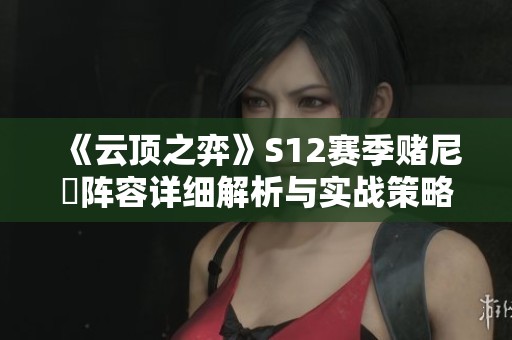 《云顶之弈》S12赛季赌尼菈阵容详细解析与实战策略
