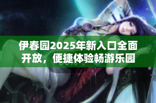 伊春园2025年新入口全面开放，便捷体验畅游乐园