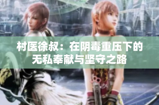 村医徐叔：在阴毒重压下的无私奉献与坚守之路