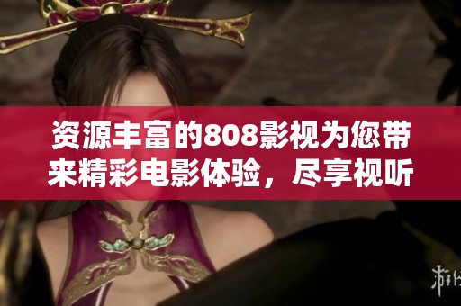 资源丰富的808影视为您带来精彩电影体验，尽享视听盛宴