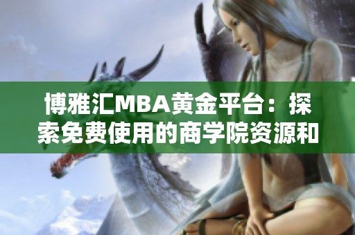 博雅汇MBA黄金平台：探索免费使用的商学院资源和机会