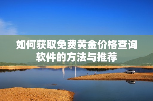 如何获取免费黄金价格查询软件的方法与推荐