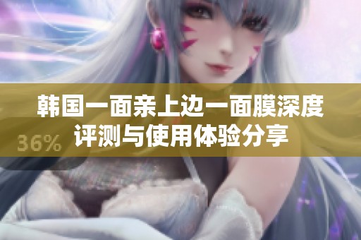 韩国一面亲上边一面膜深度评测与使用体验分享