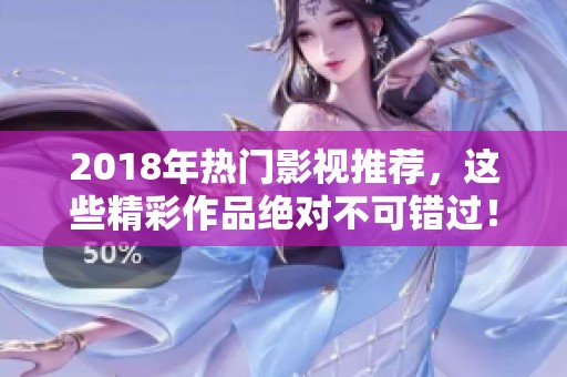 2018年热门影视推荐，这些精彩作品绝对不可错过！