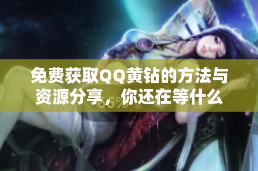 免费获取QQ黄钻的方法与资源分享，你还在等什么
