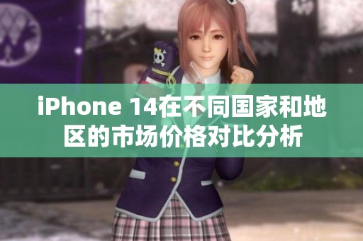 iPhone 14在不同国家和地区的市场价格对比分析